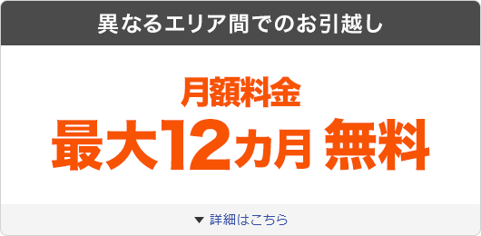 異なるエリア間でのお引越し 月額料金最大12カ月無料 詳細はこちら