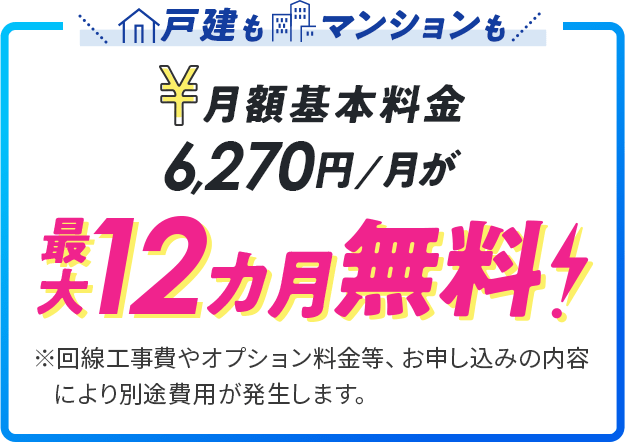 戸建もマンションも月額基本料金6,270円/月が最大12カ月無料！