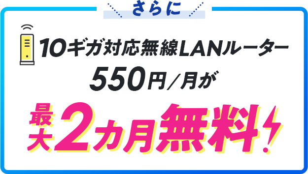 さらに10ギガ対応無線LANルーター550円/月が最大2カ月無料！