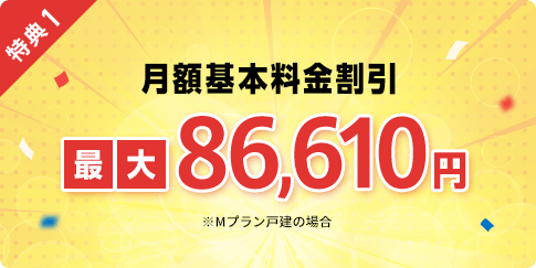 特典1 月額基本料金割引 最大86,610円 ※Mプラン戸建の場合。