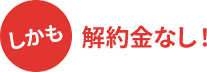 しかも、解約金なし!