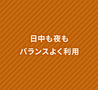 日中も夜もバランスよく利用