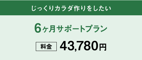 じっくりカラダ作りをしたい 6ヶ月サポートプラン 料金43,780円