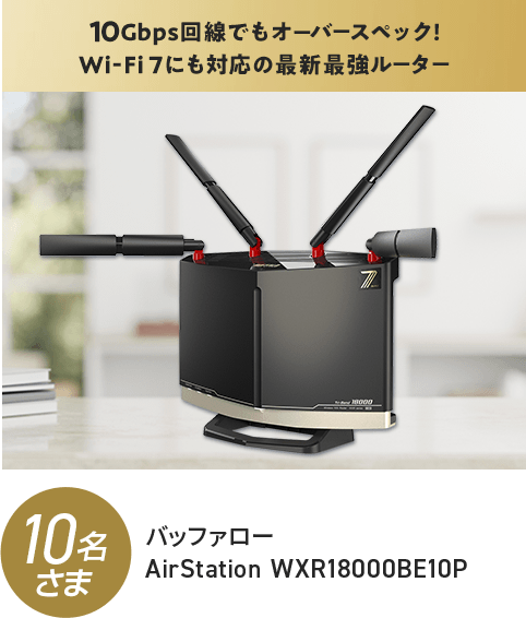 10Gbps回線でもオーバースペック!W-Fi 7にも対応の最新最強ルーター 10名さま バッファロー AirStation WXR18000BE10P