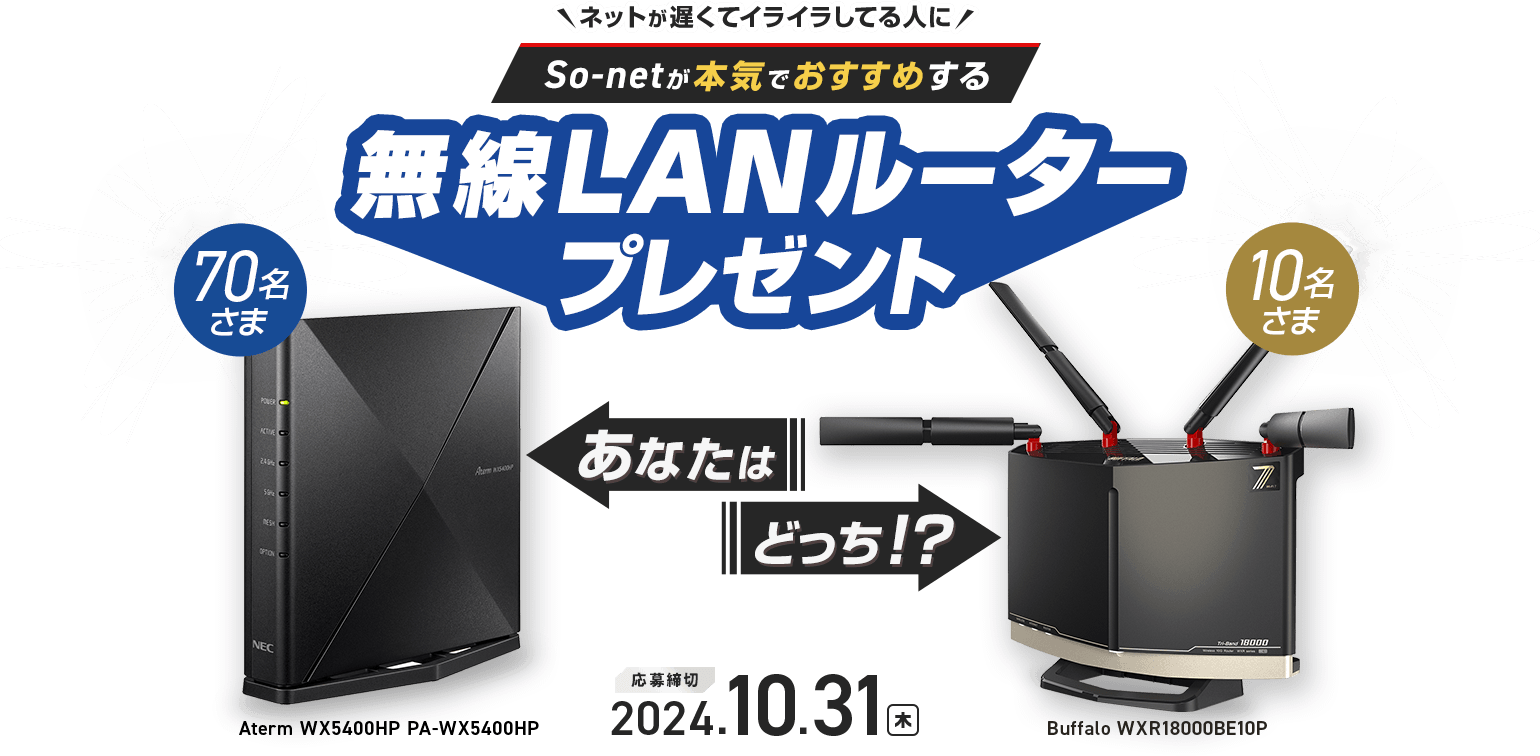 ネットが遅くてイライラしてる人に So-netが本気でおすすめする無線LANルータープレゼント あなたはどっち！？Aterm WX5400HP PA-WX5400HP　70名さま　buffalo WXR18000BE10P　10名さま　応募締切:2024年10月31日(木)