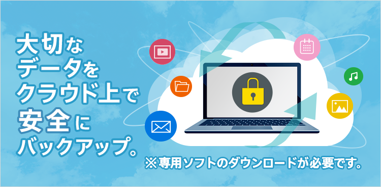 お客さまの大切なデータをクラウド上で安全にバックアップします。※専用ソフトのダウンロードが必要です。